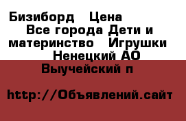 Бизиборд › Цена ­ 2 500 - Все города Дети и материнство » Игрушки   . Ненецкий АО,Выучейский п.